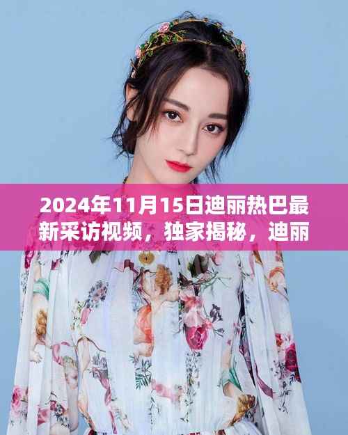 独家揭秘,迪丽热巴最新采访深度对话视频曝光(2024年11月15日)