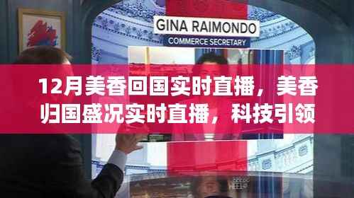揭秘最新智能直播产品魅力,美香归国盛况实时直播,科技引领生活新纪元