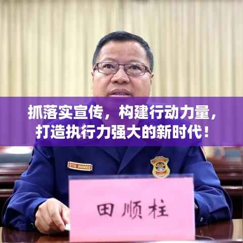 抓落实宣传,构建行动力量,打造执行力强大的新时代!