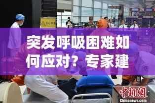 突发呼吸困难如何应对?专家建议速览