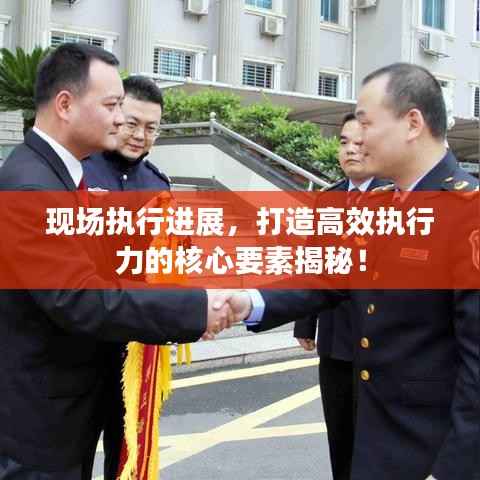 现场执行进展,打造高效执行力的核心要素揭秘!
