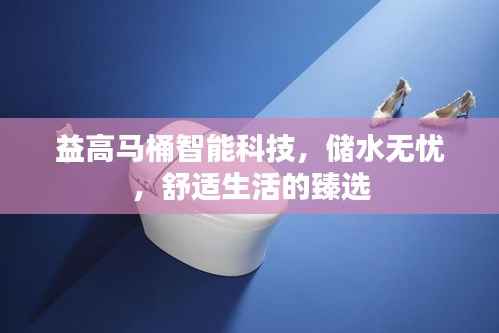益高马桶智能科技,储水无忧,舒适生活的臻选