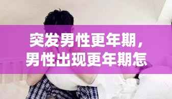突发男性更年期,男性出现更年期怎么治疗