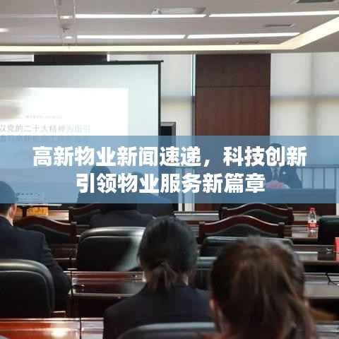 高新物业新闻速递,科技创新引领物业服务新篇章