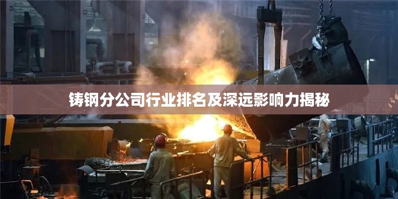 铸钢分公司行业排名及深远影响力揭秘