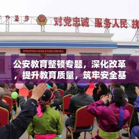 公安教育整顿专题,深化改革,提升教育质量,筑牢安全基石